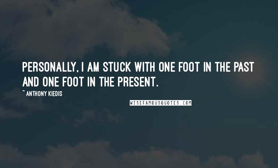 Anthony Kiedis Quotes: Personally, I am stuck with one foot in the past and one foot in the present.