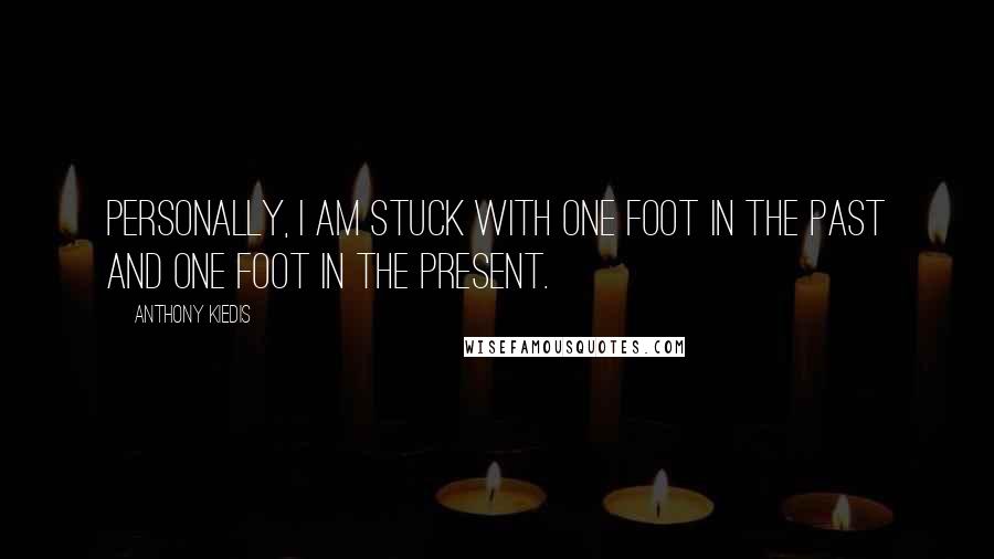 Anthony Kiedis Quotes: Personally, I am stuck with one foot in the past and one foot in the present.