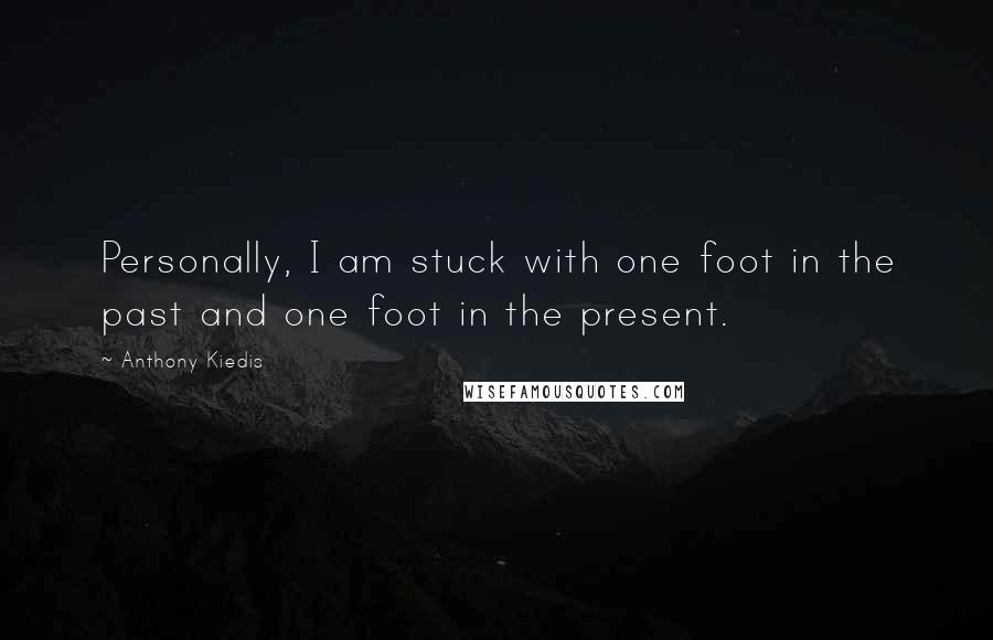 Anthony Kiedis Quotes: Personally, I am stuck with one foot in the past and one foot in the present.