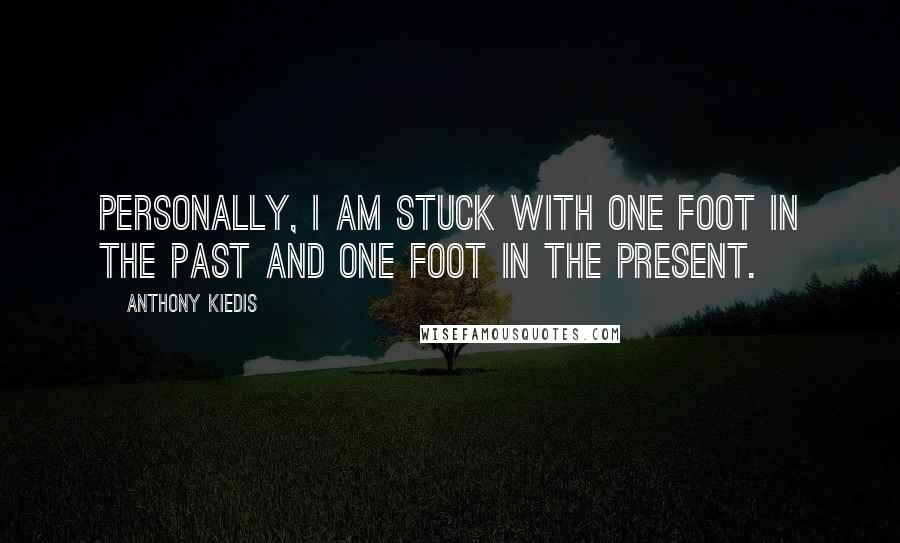 Anthony Kiedis Quotes: Personally, I am stuck with one foot in the past and one foot in the present.