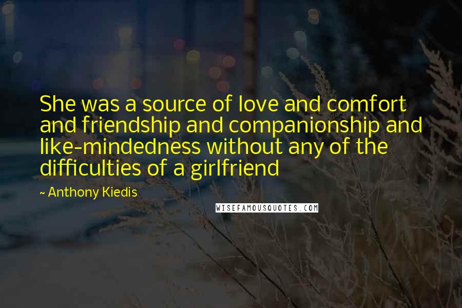 Anthony Kiedis Quotes: She was a source of love and comfort and friendship and companionship and like-mindedness without any of the difficulties of a girlfriend