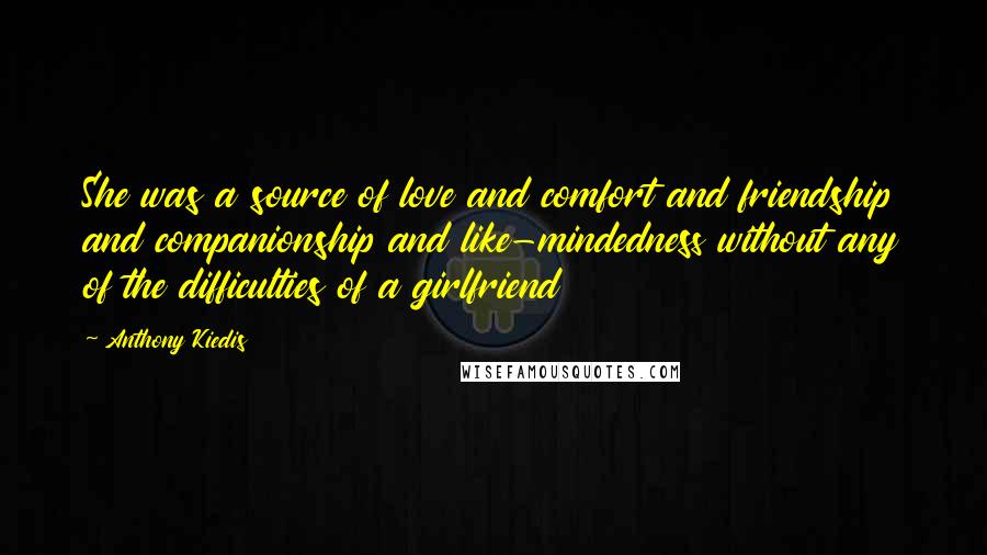 Anthony Kiedis Quotes: She was a source of love and comfort and friendship and companionship and like-mindedness without any of the difficulties of a girlfriend