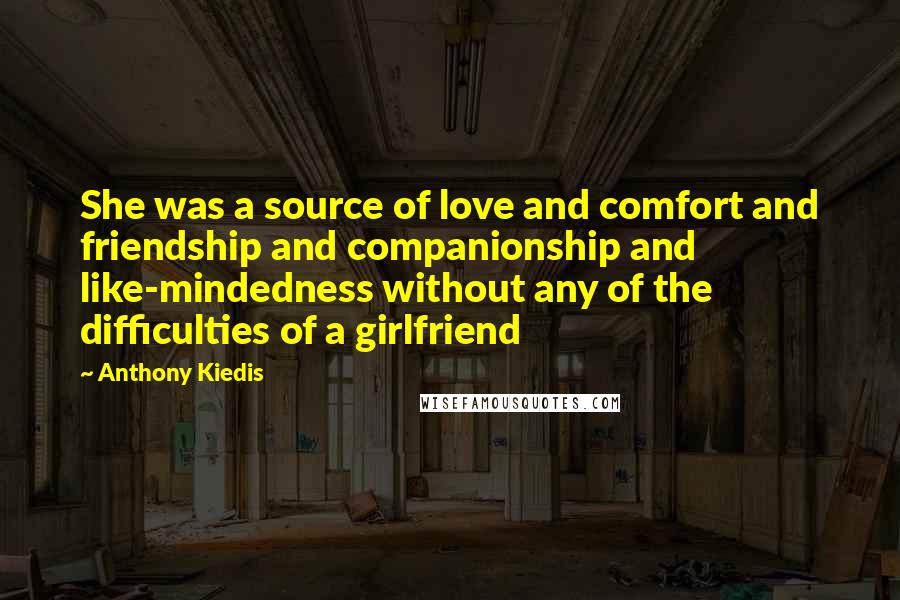 Anthony Kiedis Quotes: She was a source of love and comfort and friendship and companionship and like-mindedness without any of the difficulties of a girlfriend