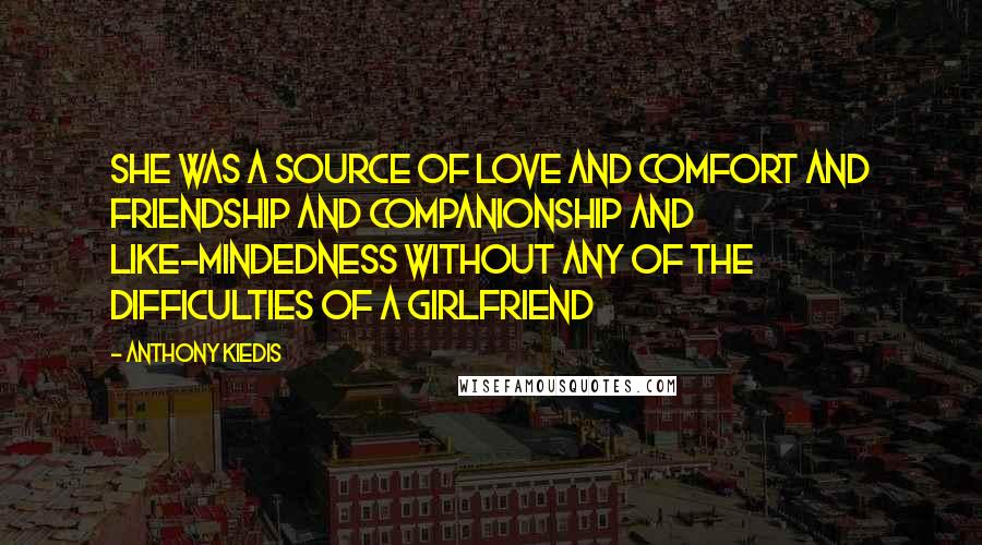 Anthony Kiedis Quotes: She was a source of love and comfort and friendship and companionship and like-mindedness without any of the difficulties of a girlfriend