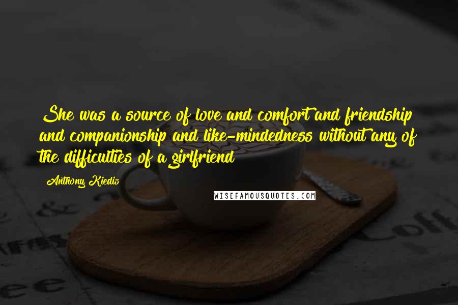 Anthony Kiedis Quotes: She was a source of love and comfort and friendship and companionship and like-mindedness without any of the difficulties of a girlfriend