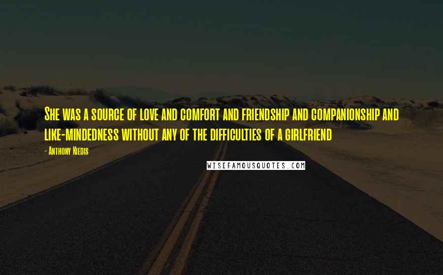 Anthony Kiedis Quotes: She was a source of love and comfort and friendship and companionship and like-mindedness without any of the difficulties of a girlfriend