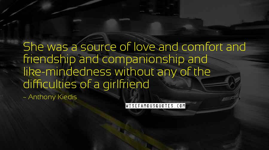 Anthony Kiedis Quotes: She was a source of love and comfort and friendship and companionship and like-mindedness without any of the difficulties of a girlfriend