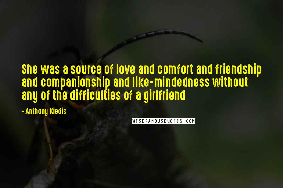 Anthony Kiedis Quotes: She was a source of love and comfort and friendship and companionship and like-mindedness without any of the difficulties of a girlfriend