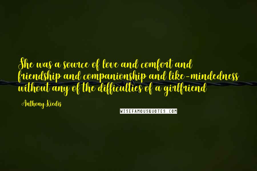 Anthony Kiedis Quotes: She was a source of love and comfort and friendship and companionship and like-mindedness without any of the difficulties of a girlfriend