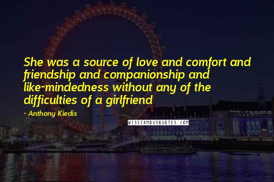 Anthony Kiedis Quotes: She was a source of love and comfort and friendship and companionship and like-mindedness without any of the difficulties of a girlfriend