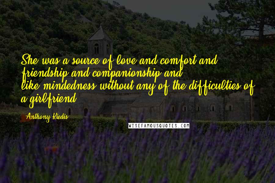 Anthony Kiedis Quotes: She was a source of love and comfort and friendship and companionship and like-mindedness without any of the difficulties of a girlfriend