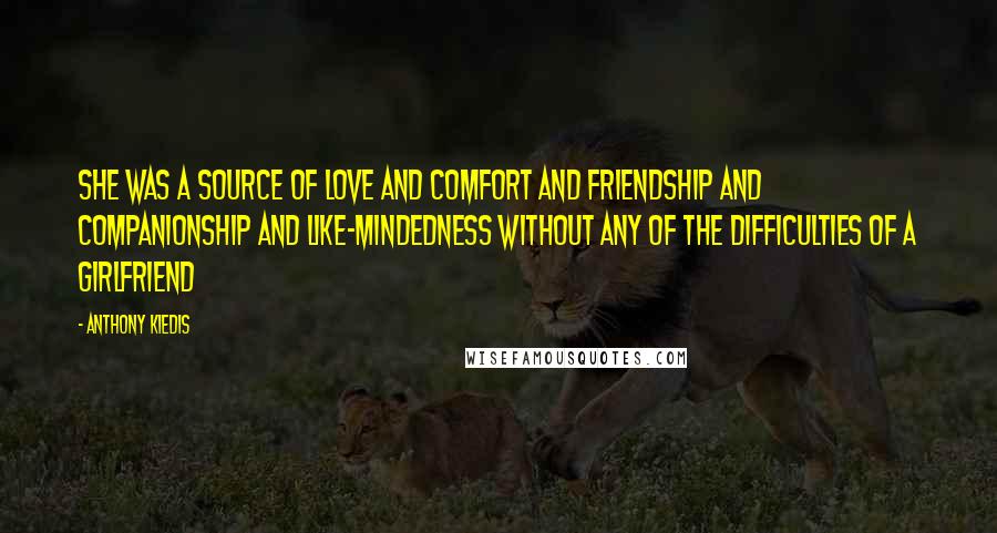 Anthony Kiedis Quotes: She was a source of love and comfort and friendship and companionship and like-mindedness without any of the difficulties of a girlfriend