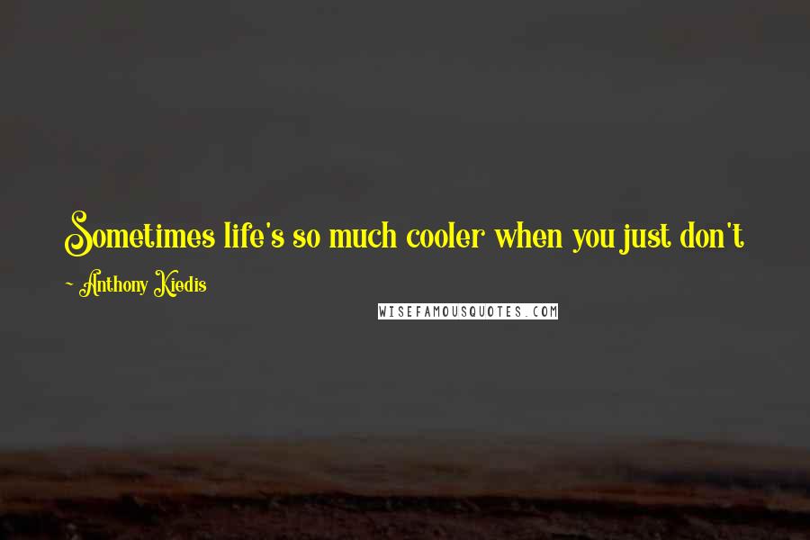 Anthony Kiedis Quotes: Sometimes life's so much cooler when you just don't know any better and all the painful lessons have not hammered your head open yet.