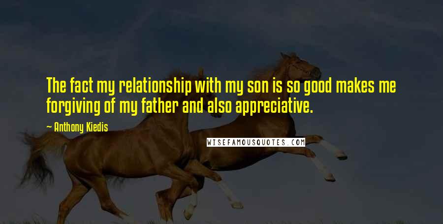 Anthony Kiedis Quotes: The fact my relationship with my son is so good makes me forgiving of my father and also appreciative.