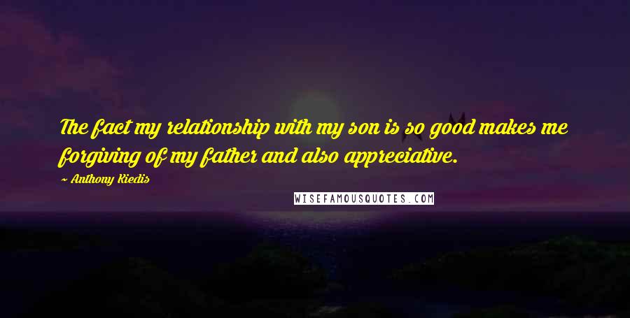 Anthony Kiedis Quotes: The fact my relationship with my son is so good makes me forgiving of my father and also appreciative.