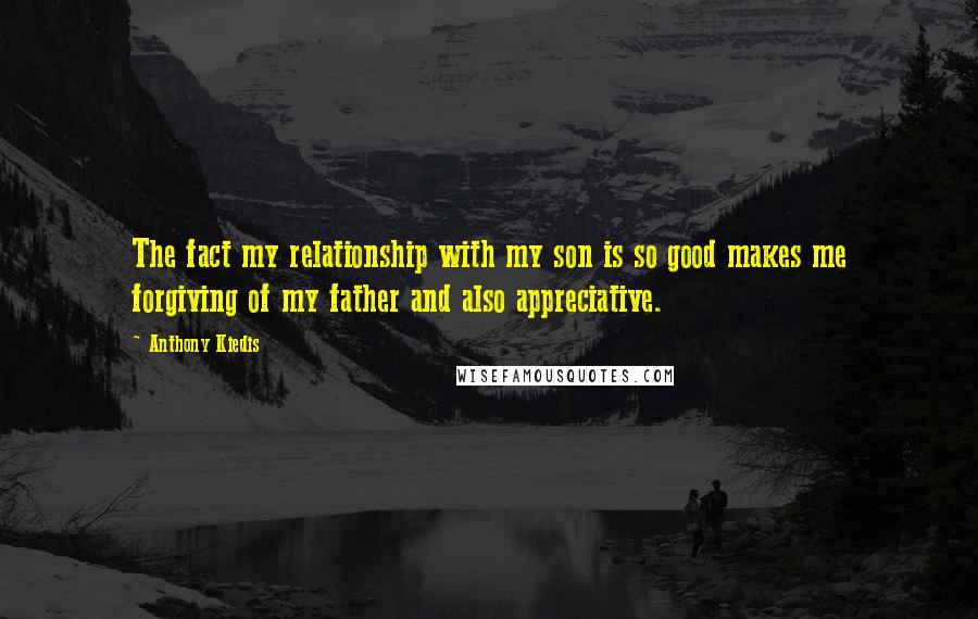 Anthony Kiedis Quotes: The fact my relationship with my son is so good makes me forgiving of my father and also appreciative.