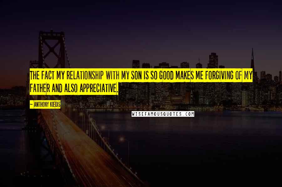 Anthony Kiedis Quotes: The fact my relationship with my son is so good makes me forgiving of my father and also appreciative.