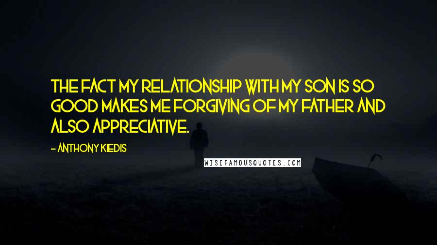 Anthony Kiedis Quotes: The fact my relationship with my son is so good makes me forgiving of my father and also appreciative.