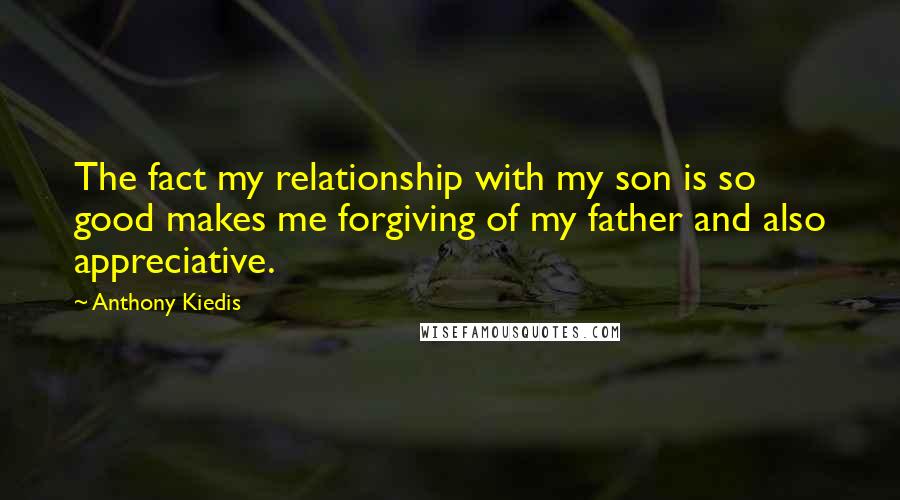 Anthony Kiedis Quotes: The fact my relationship with my son is so good makes me forgiving of my father and also appreciative.