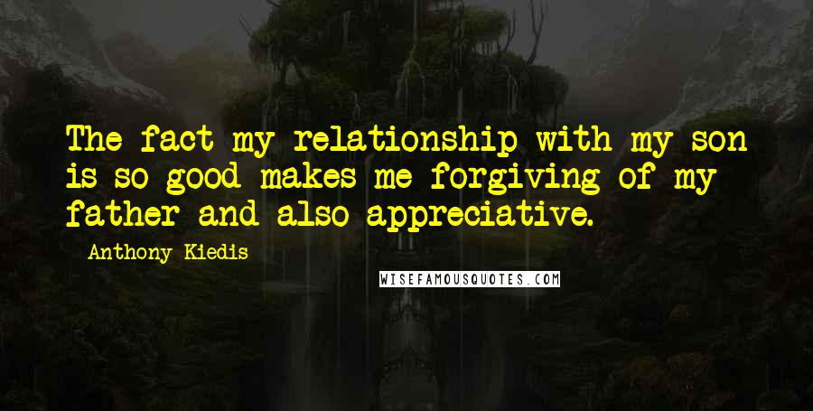 Anthony Kiedis Quotes: The fact my relationship with my son is so good makes me forgiving of my father and also appreciative.