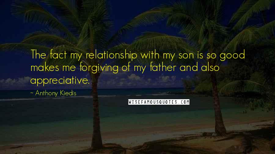 Anthony Kiedis Quotes: The fact my relationship with my son is so good makes me forgiving of my father and also appreciative.