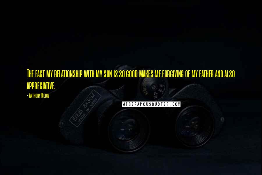 Anthony Kiedis Quotes: The fact my relationship with my son is so good makes me forgiving of my father and also appreciative.