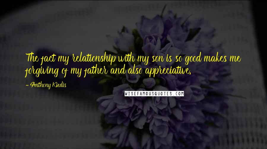 Anthony Kiedis Quotes: The fact my relationship with my son is so good makes me forgiving of my father and also appreciative.