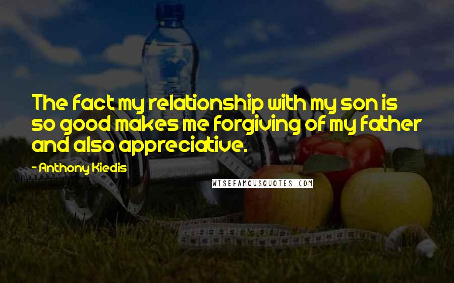 Anthony Kiedis Quotes: The fact my relationship with my son is so good makes me forgiving of my father and also appreciative.