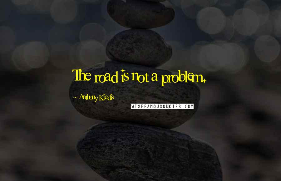 Anthony Kiedis Quotes: The road is not a problem.