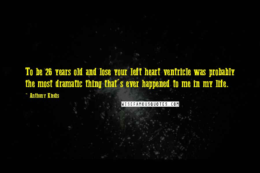 Anthony Kiedis Quotes: To be 26 years old and lose your left heart ventricle was probably the most dramatic thing that's ever happened to me in my life.