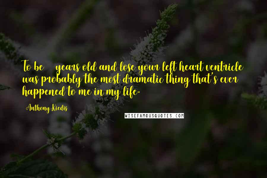 Anthony Kiedis Quotes: To be 26 years old and lose your left heart ventricle was probably the most dramatic thing that's ever happened to me in my life.