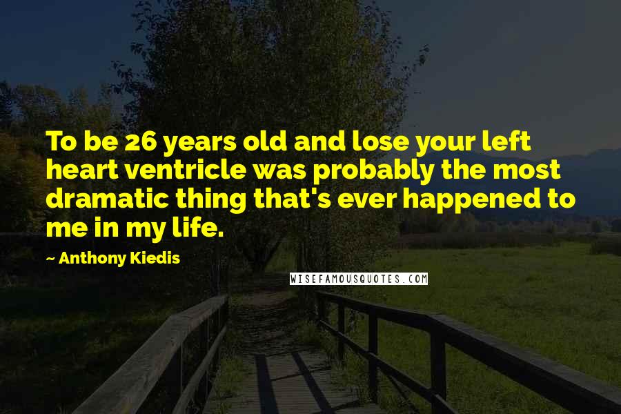 Anthony Kiedis Quotes: To be 26 years old and lose your left heart ventricle was probably the most dramatic thing that's ever happened to me in my life.