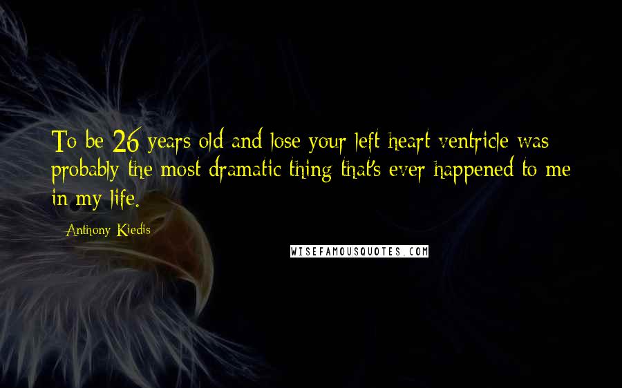 Anthony Kiedis Quotes: To be 26 years old and lose your left heart ventricle was probably the most dramatic thing that's ever happened to me in my life.