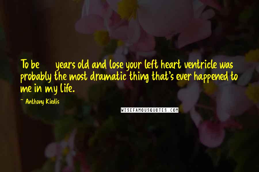 Anthony Kiedis Quotes: To be 26 years old and lose your left heart ventricle was probably the most dramatic thing that's ever happened to me in my life.