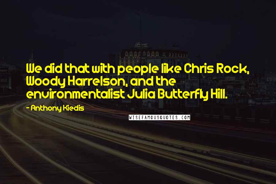 Anthony Kiedis Quotes: We did that with people like Chris Rock, Woody Harrelson, and the environmentalist Julia Butterfly Hill.