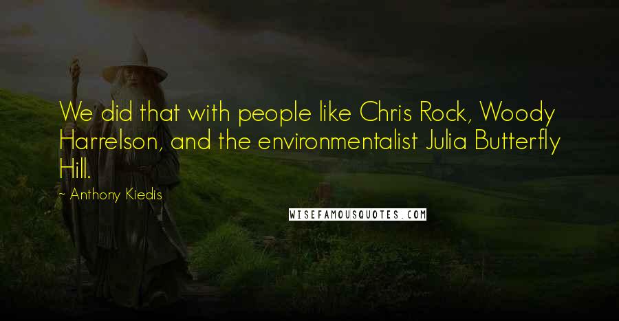 Anthony Kiedis Quotes: We did that with people like Chris Rock, Woody Harrelson, and the environmentalist Julia Butterfly Hill.