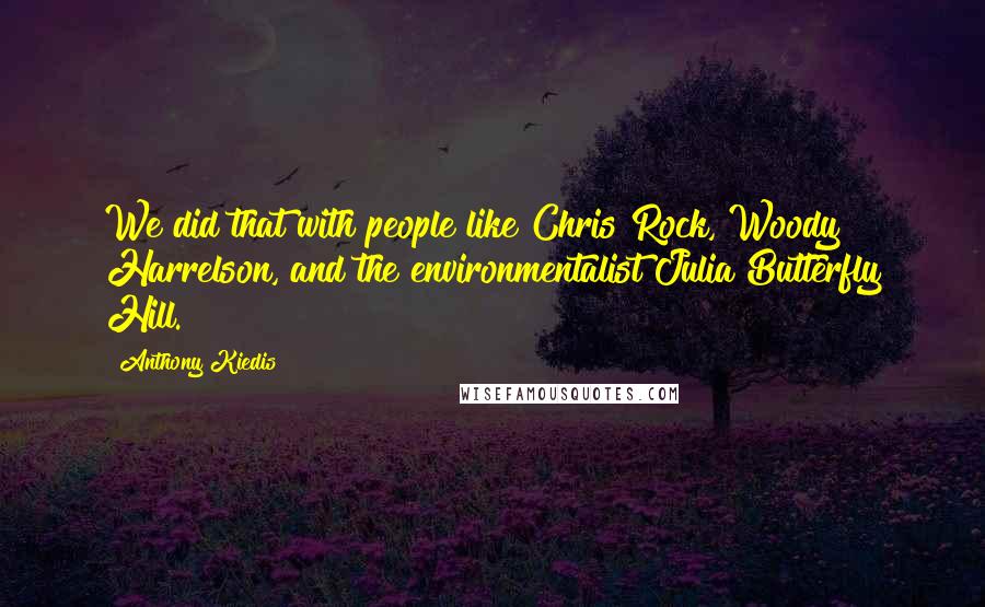 Anthony Kiedis Quotes: We did that with people like Chris Rock, Woody Harrelson, and the environmentalist Julia Butterfly Hill.
