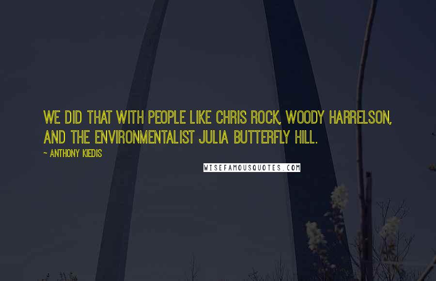 Anthony Kiedis Quotes: We did that with people like Chris Rock, Woody Harrelson, and the environmentalist Julia Butterfly Hill.