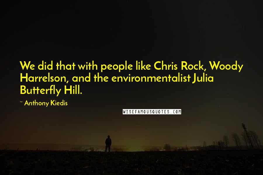 Anthony Kiedis Quotes: We did that with people like Chris Rock, Woody Harrelson, and the environmentalist Julia Butterfly Hill.