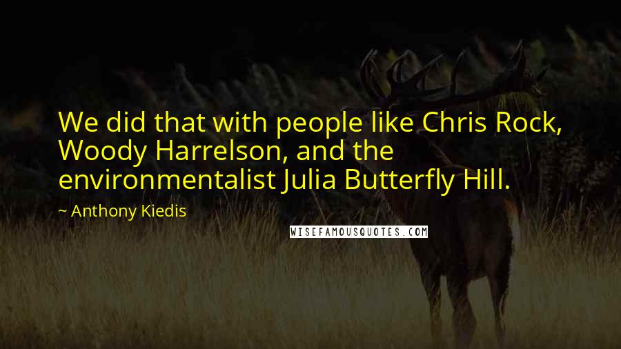 Anthony Kiedis Quotes: We did that with people like Chris Rock, Woody Harrelson, and the environmentalist Julia Butterfly Hill.