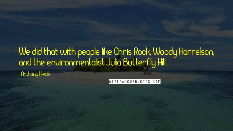 Anthony Kiedis Quotes: We did that with people like Chris Rock, Woody Harrelson, and the environmentalist Julia Butterfly Hill.