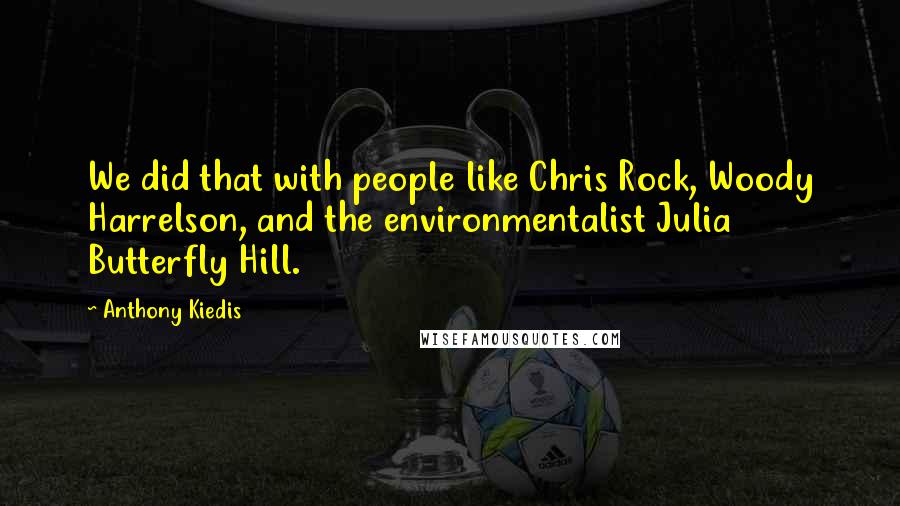 Anthony Kiedis Quotes: We did that with people like Chris Rock, Woody Harrelson, and the environmentalist Julia Butterfly Hill.