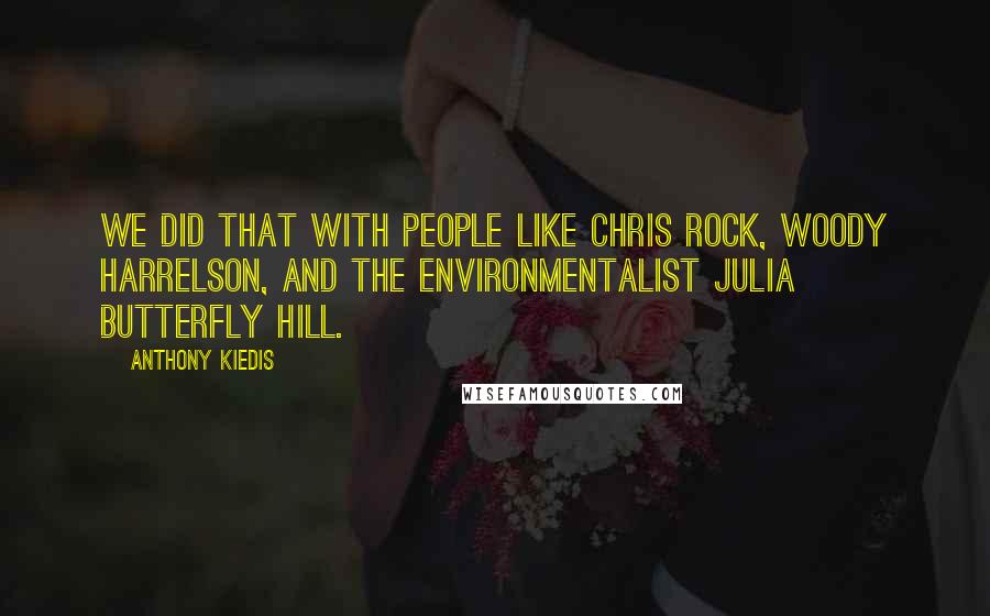 Anthony Kiedis Quotes: We did that with people like Chris Rock, Woody Harrelson, and the environmentalist Julia Butterfly Hill.