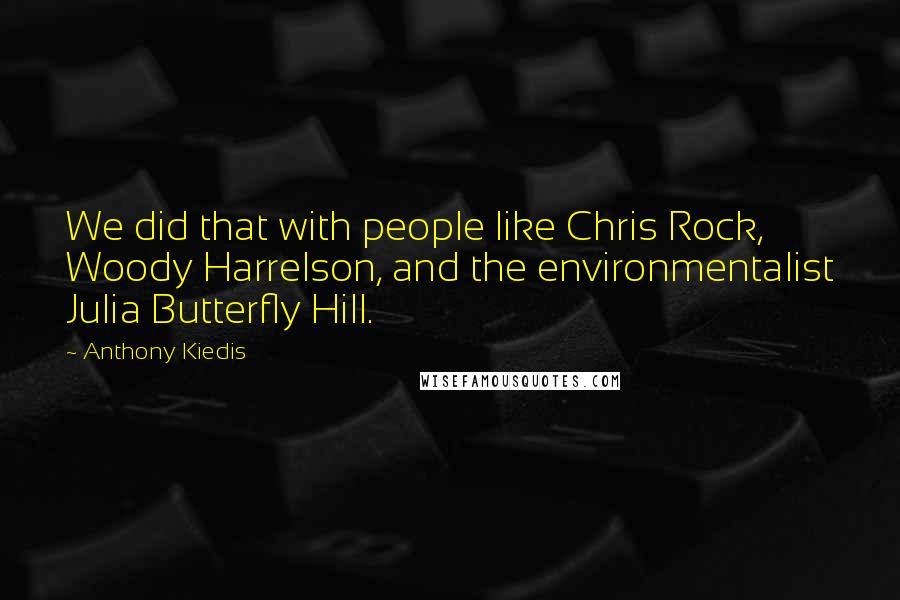 Anthony Kiedis Quotes: We did that with people like Chris Rock, Woody Harrelson, and the environmentalist Julia Butterfly Hill.