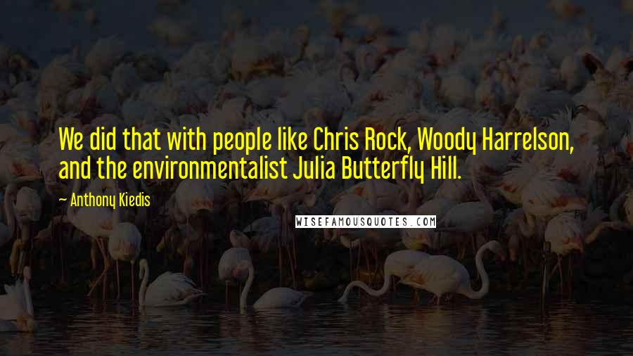 Anthony Kiedis Quotes: We did that with people like Chris Rock, Woody Harrelson, and the environmentalist Julia Butterfly Hill.