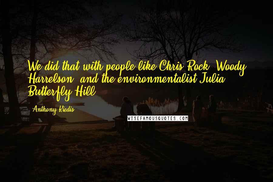 Anthony Kiedis Quotes: We did that with people like Chris Rock, Woody Harrelson, and the environmentalist Julia Butterfly Hill.