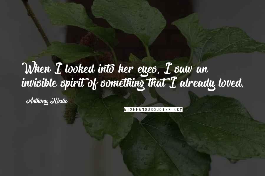 Anthony Kiedis Quotes: When I looked into her eyes, I saw an invisible spirit of something that I already loved.