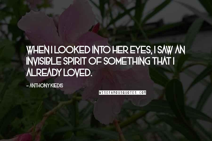 Anthony Kiedis Quotes: When I looked into her eyes, I saw an invisible spirit of something that I already loved.