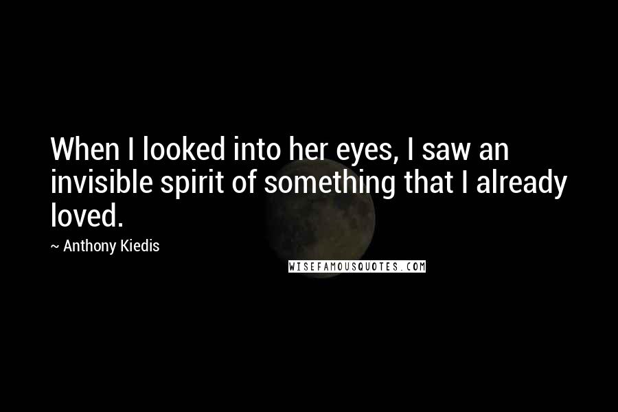 Anthony Kiedis Quotes: When I looked into her eyes, I saw an invisible spirit of something that I already loved.