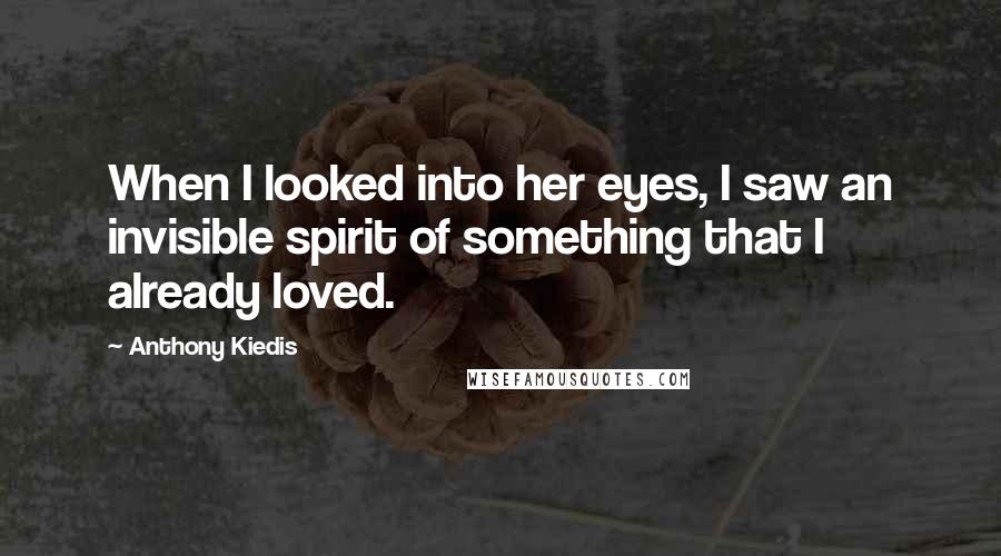 Anthony Kiedis Quotes: When I looked into her eyes, I saw an invisible spirit of something that I already loved.